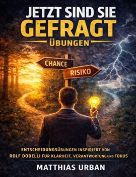 Jetzt sind Sie gefragt Übungen: Entscheidungsübungen inspiriert von Rolf Dobelli für Klarheit, Verantwortung und Fokus (German Edition)
