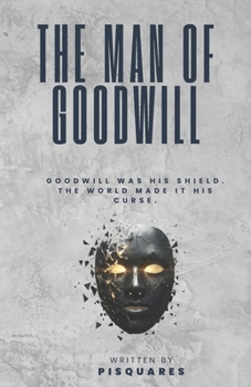 The Man of Goodwill: Goodwill was his Shield. The World made it his Curse.