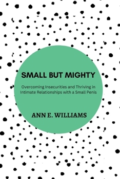 Small But Mighty: Overcoming Insecurities and Thriving in Intimate Relationships with a Small Penis