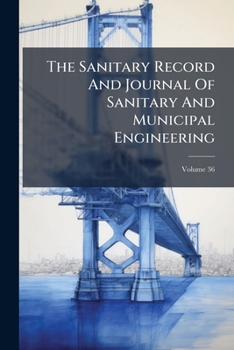 The Sanitary Record and Journal of Sanitary and Municipal Engineering, Volume 36