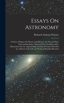 Hardcover Essays On Astronomy: A Series of Papers On Planets and Meteors, the Sun and Sun-Surrounding Space, Stars and Star Cloudlets; and a Disserta Book