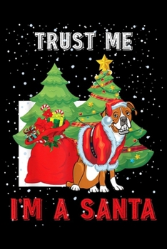 Trust me I'm a Santa: Trust me I'm a Santa Boxer Dog Funny Merry Christmas gift  Journal/Notebook Blank Lined Ruled 6x9 100 Pages