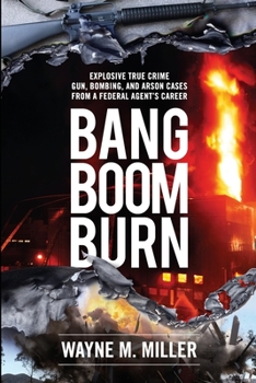 Paperback Bang Boom Burn: Explosive True Crime Gun, Bombing, and Arson Cases from a Federal Agent's Career Book