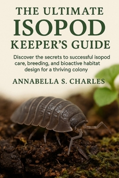 THE ULTIMATE ISOPOD KEEPER’S GUIDE: Discover the Secrets to Successful Isopod Care, Breeding, and Bioactive Habitat Design for a Thriving Colony