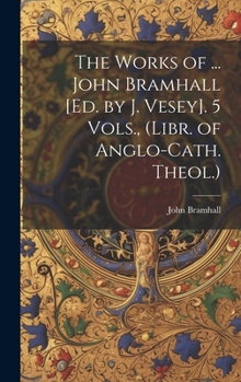 Hardcover The Works of ... John Bramhall [Ed. by J. Vesey]. 5 Vols., (Libr. of Anglo-Cath. Theol.) Book