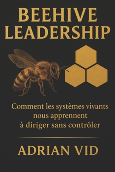 Beehive Leadership: Comment les systèmes vivants nous apprennent à diriger sans contrôler (French Edition)
