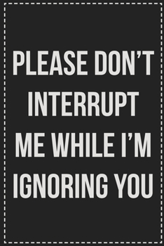 Paperback Please Don't Interrupt Me While I'm Ignoring You: College Ruled Notebook - Novelty Lined Journal - Gift Card Alternative - Perfect Keepsake For Passiv Book