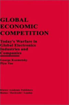 Hardcover Global Economic Competition: Today's Warfare in Global Electronics Industries and Companies Book