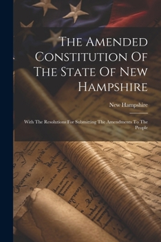 Paperback The Amended Constitution Of The State Of New Hampshire: With The Resolutions For Submitting The Amendments To The People Book