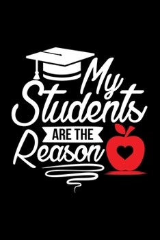 Paperback My Students Are The Reason: Awesome Teacher Journal Notebook - Planner, Inspiring sayings from Students, Teacher Funny Gifts Appreciation/Retireme Book