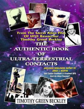 Paperback The Authentic Book Of Ultra-Terrestrial Contacts: From The Secret Alien Files of UFO Researcher Timothy Green Beckley Book