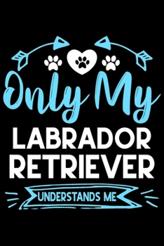 Paperback Only my Labrador Retriever understands me: Cute Labrador Retriever lovers notebook journal or dairy - Labrador Retriever Dog owner appreciation gift - Book