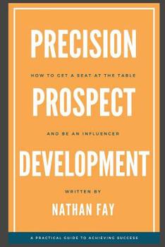 Paperback Precision Prospect Development: How to Get a Seat at the Table and Be an Influencer. A Practical Guide to Achieving Success Book