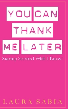 Hardcover You Can Thank Me Later: Start-up Secrets I Wish I Knew Book