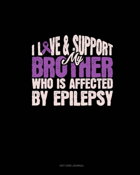 Paperback I Love & Support My Brother Who Is Affected By Epilepsy: Dot Grid Journal Book