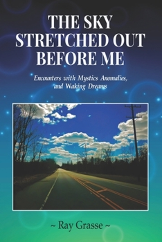 Paperback The Sky Stretched Out Before Me: Encounters with Mystics, Anomalies, and Waking Dreams Book