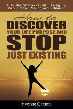 Paperback How to Discover Your Life Purpose and Stop Just Existing: A Christian Woman's Guide to Living Life With Purpose, Passion, and Fulfillment Book