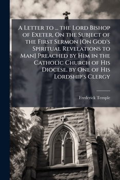 Paperback A Letter to ... the Lord Bishop of Exeter, on the Subject of the First Sermon [on God's Spiritual Revelations to Man] Preached by Him in the Catholic Book