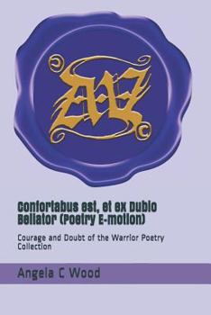 Confortabus est, et ex Dubio Bellator (Poetry E-motion): Courage and Doubt of the Warrior Poetry Collection