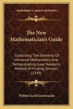 The New Mathematician's Guide: Containing The Elements Of Universal Mathematics, And Demonstrating Isaac Newton's Method Of Finding Divisors