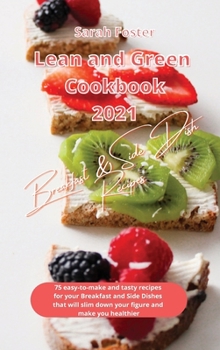 Lean and Green Cookbook 2021 Breakfast and Side Dish Recipes: 75 easy-to-make and tasty recipes for your Breakfast and Side Dishes that will slim down your figure and make you healthier