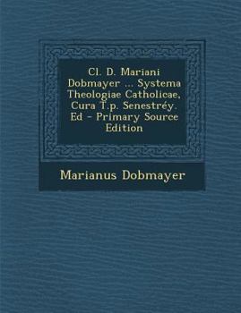 Paperback Cl. D. Mariani Dobmayer ... Systema Theologiae Catholicae, Cura T.p. Senestréy. Ed - Primary Source Edition [Italian] Book