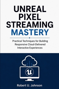 Paperback Unreal Pixel Streaming Mastery: Practical Techniques for Building Responsive Cloud-Delivered Interactive Experiences Book