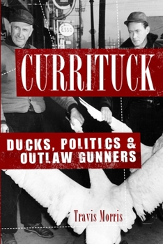 Paperback Currituck: Ducks, Politics & Outlaw Gunners Book