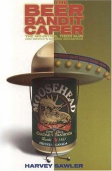 Paperback The Beer Bandit Caper: The Mounties, Their Man, and Mexico's Missing Moosehead Book
