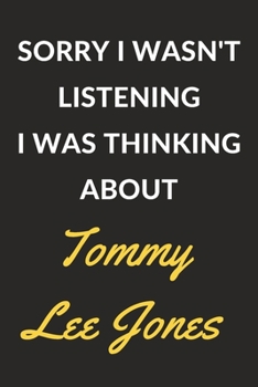 Sorry I Wasn't Listening I Was Thinking About Tommy Lee Jones: Tommy Lee Jones Journal Notebook to Write Down Things, Take Notes, Record Plans or Keep Track of Habits (6" x 9" - 120 Pages)