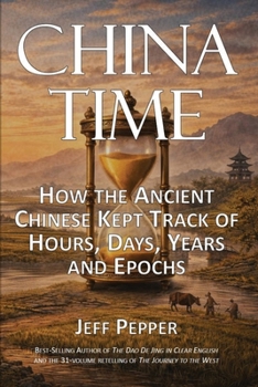 China Time : How the Ancient Chinese Kept Track of Hours, Days, Years and Epochs