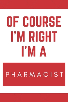 Paperback Of Course I'm Right I'm A Pharmacist: Novelty Pharmacists Gift Notebook Book