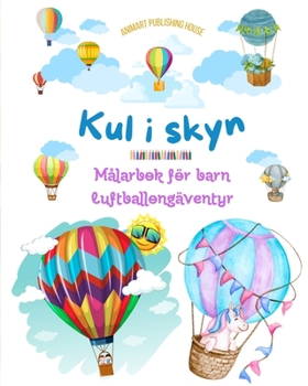 Kul i skyn - Målarbok för barn om varmluftsballonger - De mest otroliga luftballongäventyren: Mer än 30 färgläggningssidor att njuta av och som främjar kreativiteten