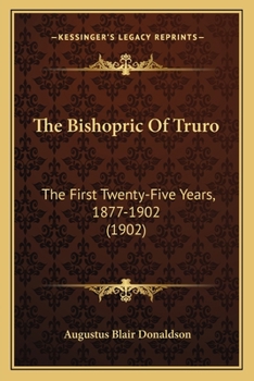 Paperback The Bishopric Of Truro: The First Twenty-Five Years, 1877-1902 (1902) Book