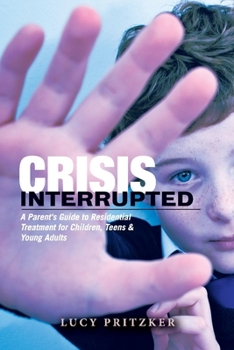 Paperback Crisis Interrupted: A Parent's Guide to Residential Treatment for Children, Teens & Young Adults Book