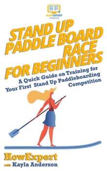 Paperback Stand Up Paddle Board Racing for Beginners: A Quick Guide on Training for Your First Stand Up Paddleboarding Competition Book