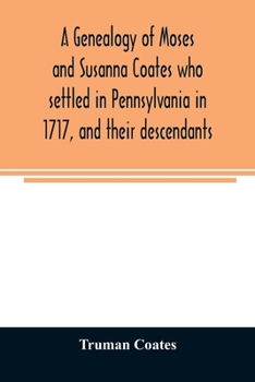 Paperback A genealogy of Moses and Susanna Coates who settled in Pennsylvania in 1717, and their descendants; with brief introductory notes of families of same Book