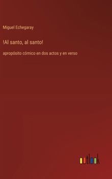 !Al santo, al santo!: apropósito cómico en dos actos y en verso (Spanish Edition)
