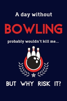 Paperback A Day Without Bowling Probably Wouldn't Kill Me ... But Why Risk It?: Bowling Gifts For Bowling Team, Men Women & Kids - 120 Page Lined Journal or Not Book