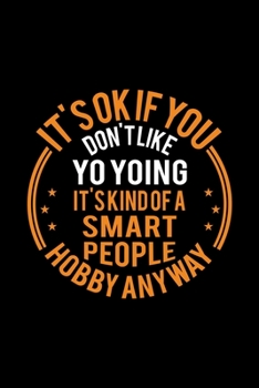 It's Okay If You Don't Like Yo Yoing It's Kind Of A Smart People Hobby Anyway: Lined Journal, 120 Pages, 6x9 Sizes, Funny Yo Yoing Notebook Gift For Yo Yo Lover