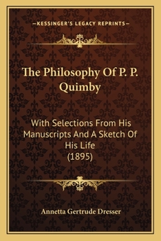 Paperback The Philosophy Of P. P. Quimby: With Selections From His Manuscripts And A Sketch Of His Life (1895) Book