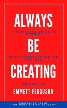 Paperback Always Be Creating: A Powerful Guide to Achieve Massive Breakthrough Success Book