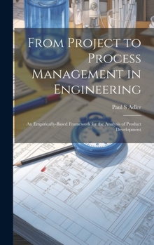 Hardcover From Project to Process Management in Engineering: An Empirically-based Framework for the Analysis of Product Development Book