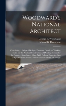 Hardcover Woodward's National Architect; Containing ... Original Designs, Plans and Details, to Working Scale, for the Practical Construction of Dwelling Houses Book