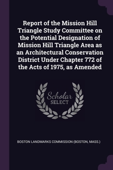 Report of the Mission Hill Triangle Study Committee on the Potential Designation of Mission Hill Triangle Area as an Architectural Conservation District Under Chapter 772 of the Acts of 1975, as Amend