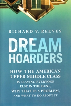 Hardcover Dream Hoarders: How the American Upper Middle Class Is Leaving Everyone Else in the Dust, Why That Is a Problem, and What to Do about Book