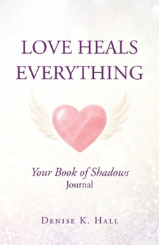 Love Heals Everything: Your Book of Shadows Journal