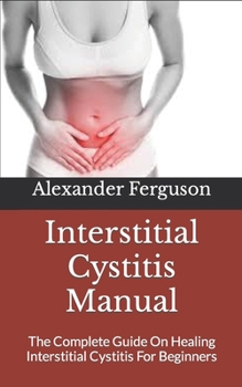 Paperback Interstitial Cystitis Manual: The Complete Guide On Healing Interstitial Cystitis For Beginners Book