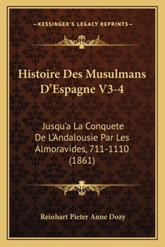 Histoire Des Musulmans D'Espagne V3-4: Jusqu'a La Conquete De L'Andalousie Par Les Almoravides, 711-1110 (1861) - Book  of the Historia de los musulmanes de España
