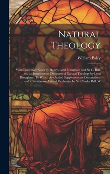 Natural Theology; With Illustrative Notes by Henry, Lord Brougham and Sir C. Bell, and an Introductory Discourse of Natural Theology by Lord Brougham. ... on Animal Mechanics by Sir Charles Bell. W